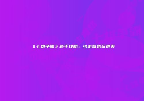 《七雄争霸》新手攻略：少走弯路玩得爽