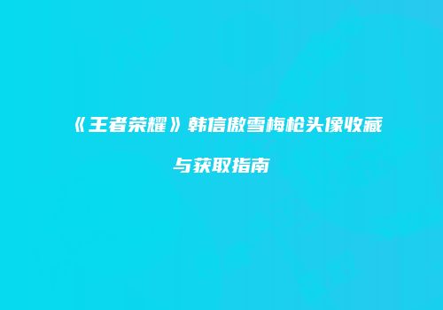 《王者荣耀》韩信傲雪梅枪头像收藏与获取指南