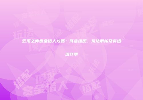 云顶之弈赏金猎人攻略：阵容搭配、玩法解析及穿透流详解