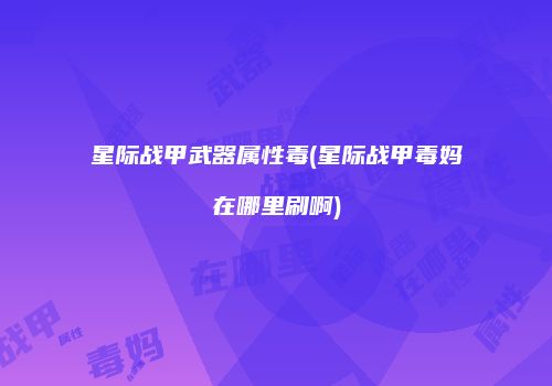 星际战甲武器属性毒(星际战甲毒妈在哪里刷啊)