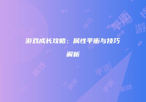 游戏成长攻略：属性平衡与技巧解析
