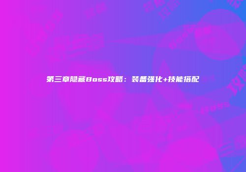 第三章隐藏Boss攻略：装备强化+技能搭配
