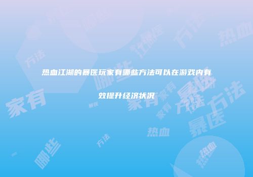 热血江湖的暴医玩家有哪些方法可以在游戏内有效提升经济状况