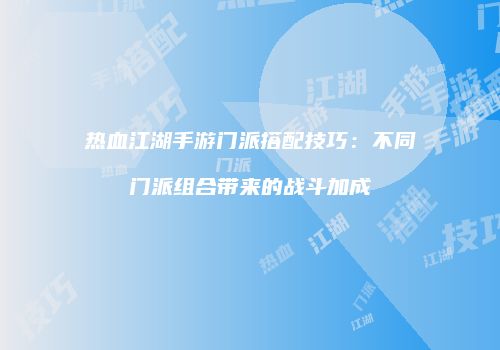 热血江湖手游门派搭配技巧：不同门派组合带来的战斗加成
