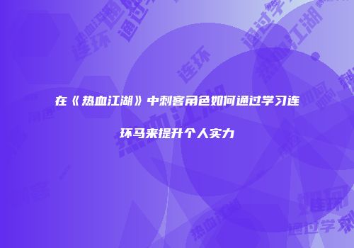 在《热血江湖》中刺客角色如何通过学习连环马来提升个人实力