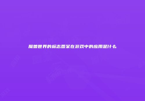 魔兽世界的标志图案在游戏中的应用是什么