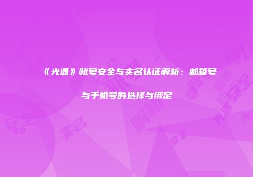 《光遇》账号安全与实名认证解析：邮箱号与手机号的选择与绑定