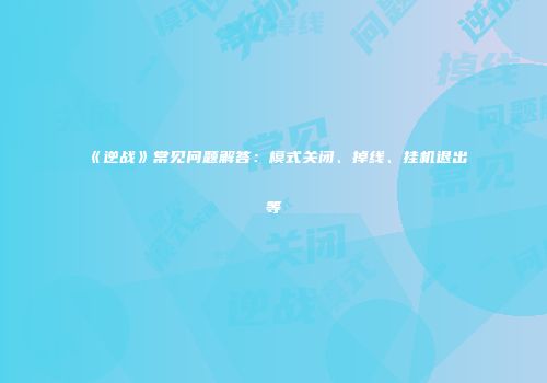 《逆战》常见问题解答：模式关闭、掉线、挂机退出等