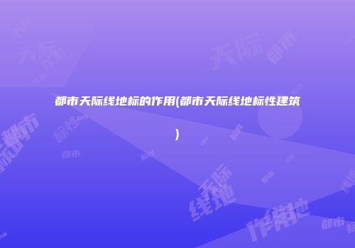都市天际线地标的作用(都市天际线地标性建筑)
