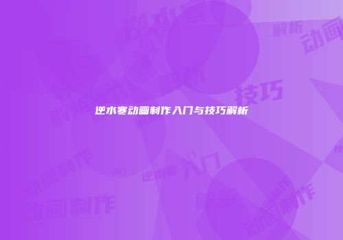 逆水寒动画制作入门与技巧解析