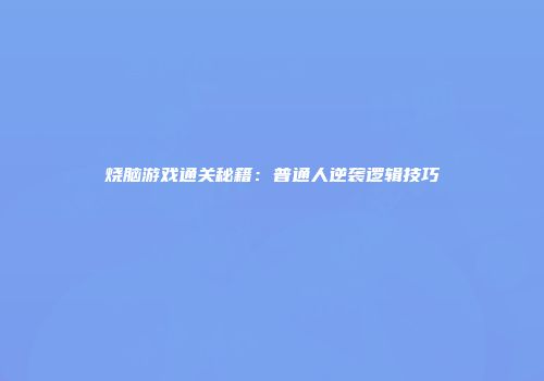 烧脑游戏通关秘籍：普通人逆袭逻辑技巧