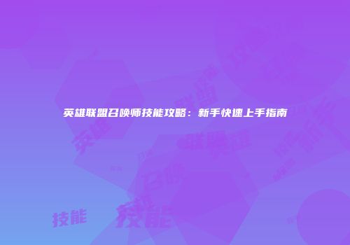 英雄联盟召唤师技能攻略：新手快速上手指南