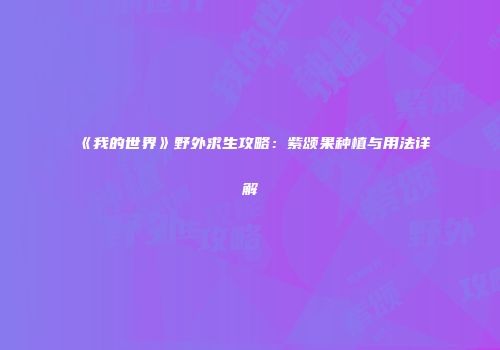 《我的世界》野外求生攻略：紫颂果种植与用法详解