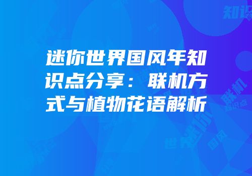 迷你世界国风年知识点分享：联机方式与植物花语解析