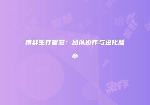 狼群生存智慧：团队协作与进化篇章