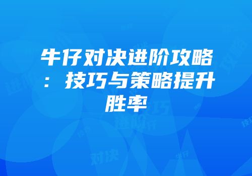 牛仔对决进阶攻略：技巧与策略提升胜率