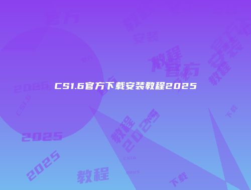 CS1.6官方下载安装教程2025