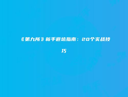 《第九所》新手避坑指南：20个实战技巧