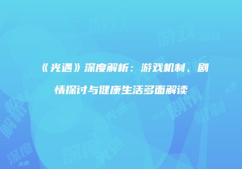 《光遇》深度解析：游戏机制、剧情探讨与健康生活多面解读