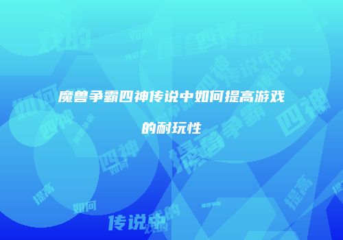 魔兽争霸四神传说中如何提高游戏的耐玩性