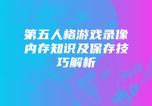 第五人格游戏录像内存知识及保存技巧解析