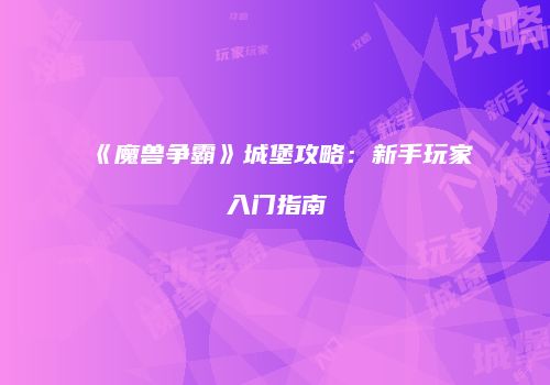《魔兽争霸》城堡攻略：新手玩家入门指南