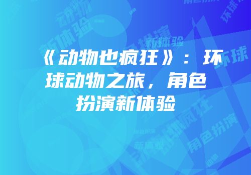《动物也疯狂》：环球动物之旅，角色扮演新体验
