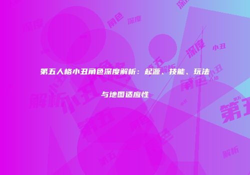 第五人格小丑角色深度解析：起源、技能、玩法与地图适应性