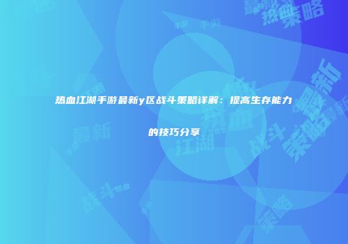 热血江湖手游最新y区战斗策略详解：提高生存能力的技巧分享
