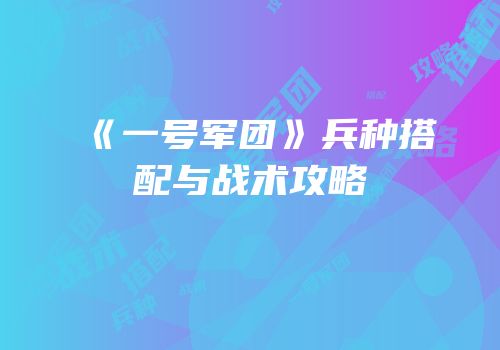 《一号军团》兵种搭配与战术攻略