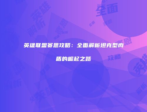 英雄联盟赛恩攻略：全面解析坦克型肉盾的崛起之路