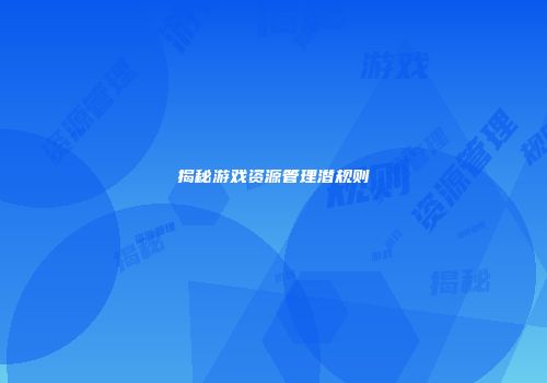 揭秘游戏资源管理潜规则