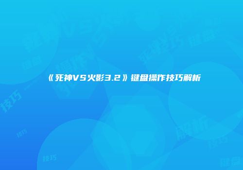 《死神VS火影3.2》键盘操作技巧解析