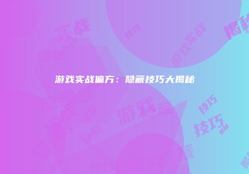 游戏实战偏方：隐藏技巧大揭秘