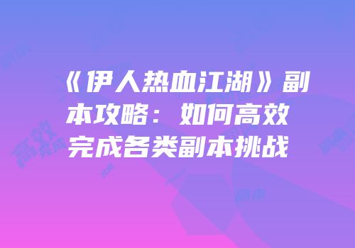 《伊人热血江湖》副本攻略：如何高效完成各类副本挑战