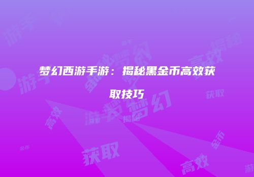 梦幻西游手游：揭秘黑金币高效获取技巧