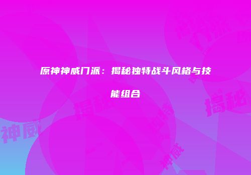 原神神威门派：揭秘独特战斗风格与技能组合