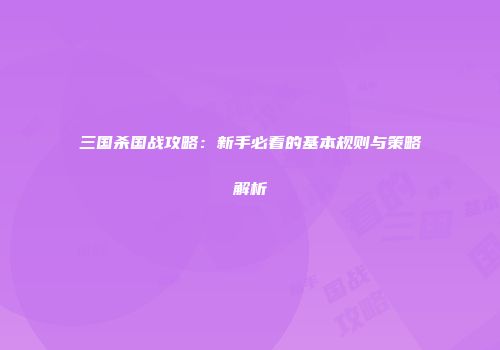 三国杀国战攻略：新手必看的基本规则与策略解析