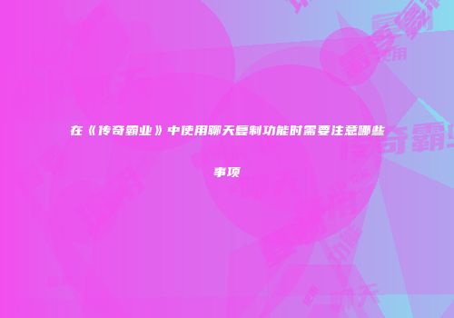 在《传奇霸业》中使用聊天复制功能时需要注意哪些事项