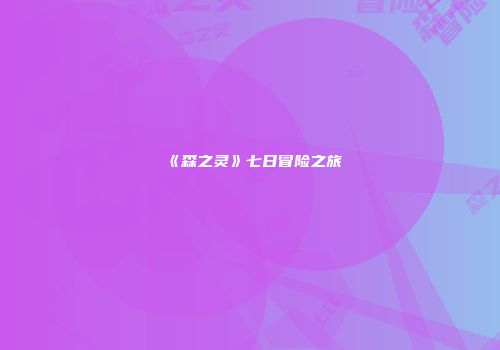 《森之灵》七日冒险之旅
