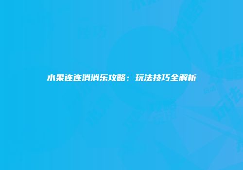 水果连连消消乐攻略：玩法技巧全解析