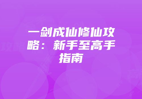 一剑成仙修仙攻略：新手至高手指南