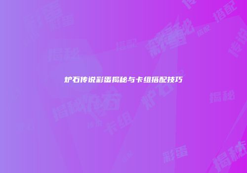 炉石传说彩蛋揭秘与卡组搭配技巧