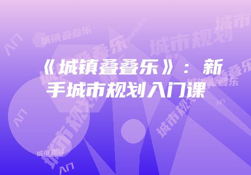 《城镇叠叠乐》：新手城市规划入门课