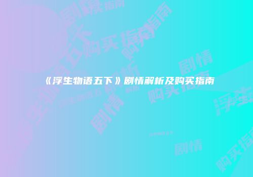 《浮生物语五下》剧情解析及购买指南