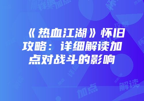 《热血江湖》怀旧攻略：详细解读加点对战斗的影响