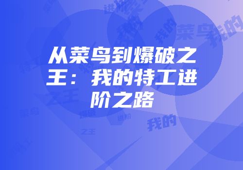 从菜鸟到爆破之王：我的特工进阶之路
