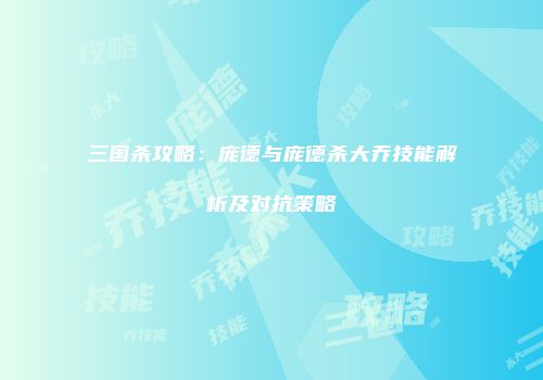 三国杀攻略：庞德与庞德杀大乔技能解析及对抗策略