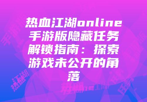 热血江湖online手游版隐藏任务解锁指南：探索游戏未公开的角落