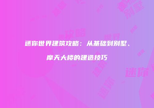 迷你世界建筑攻略：从基础到别墅、摩天大楼的建造技巧